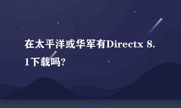 在太平洋或华军有Directx 8.1下载吗?