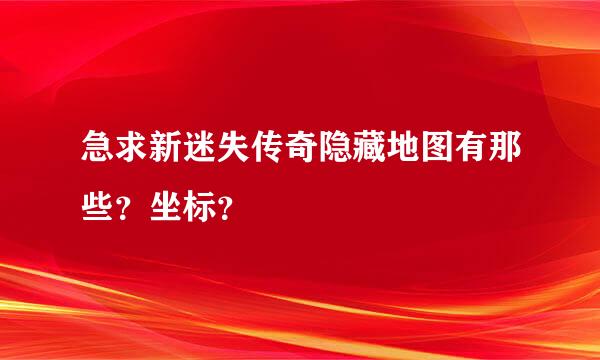 急求新迷失传奇隐藏地图有那些？坐标？