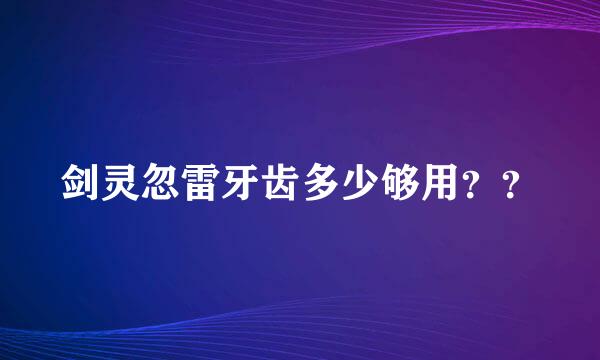 剑灵忽雷牙齿多少够用？？