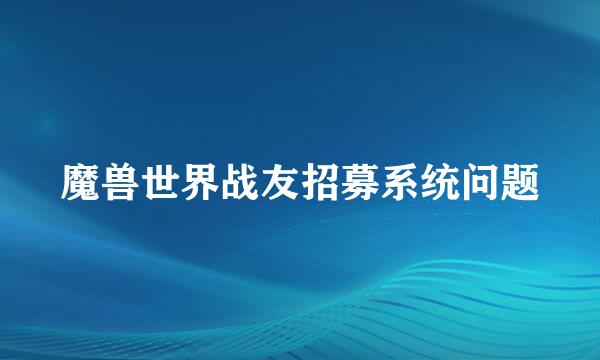 魔兽世界战友招募系统问题