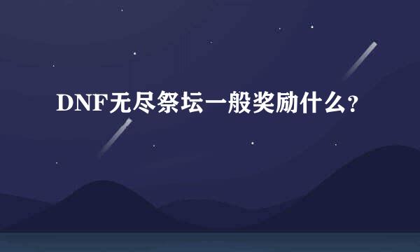 DNF无尽祭坛一般奖励什么？