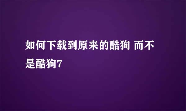 如何下载到原来的酷狗 而不是酷狗7