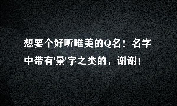 想要个好听唯美的Q名！名字中带有'景'字之类的，谢谢！