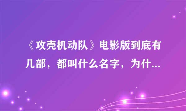 《攻壳机动队》电影版到底有几部，都叫什么名字，为什么我找了三个名字看了都是同一部。三个问题。 追分。