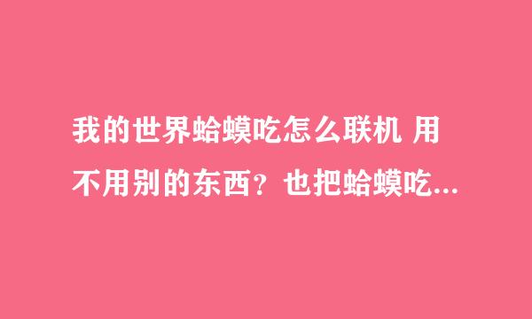 我的世界蛤蟆吃怎么联机 用不用别的东西？也把蛤蟆吃的地址发下快点啊，急！！