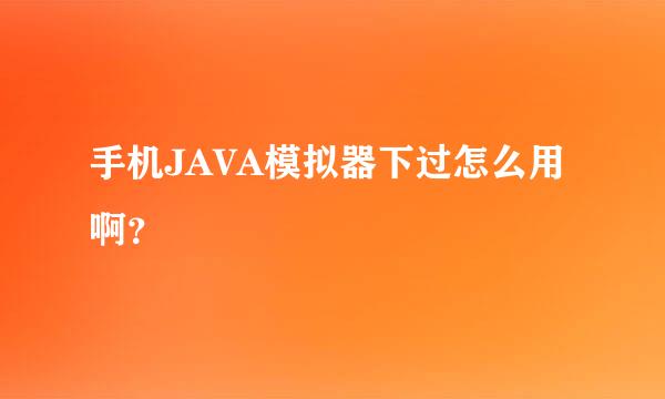 手机JAVA模拟器下过怎么用啊？