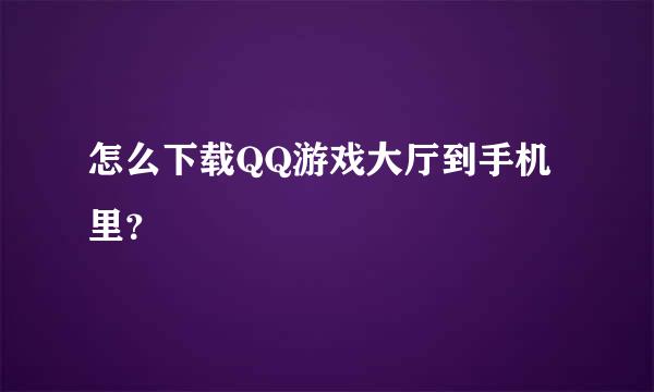 怎么下载QQ游戏大厅到手机里？