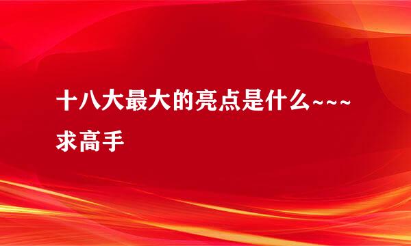 十八大最大的亮点是什么~~~求高手