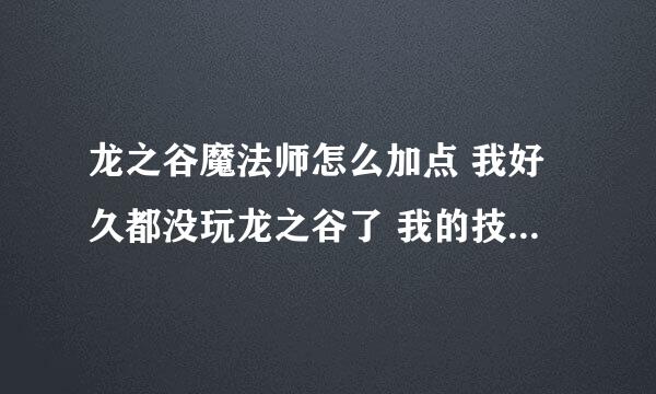 龙之谷魔法师怎么加点 我好久都没玩龙之谷了 我的技能全部回到初始化了 现在有90点技能点 我现