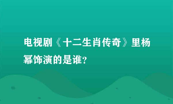 电视剧《十二生肖传奇》里杨幂饰演的是谁？