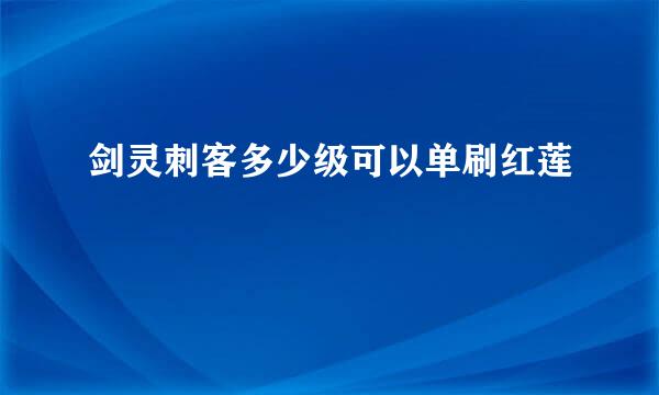 剑灵刺客多少级可以单刷红莲