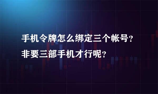 手机令牌怎么绑定三个帐号？非要三部手机才行呢？