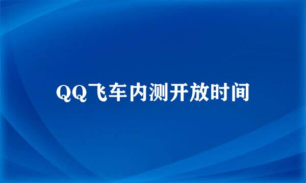 QQ飞车内测开放时间