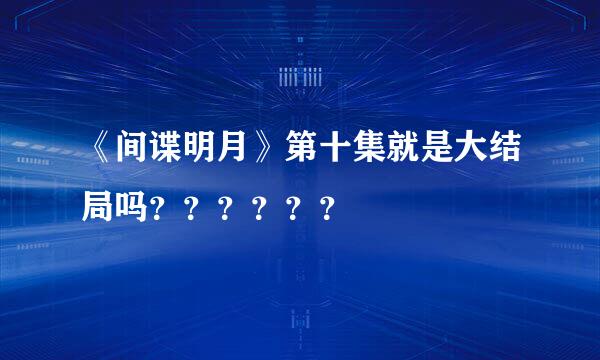 《间谍明月》第十集就是大结局吗？？？？？？