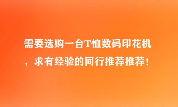 需要选购一台T恤数码印花机，求有经验的同行推荐推荐！