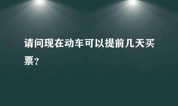 请问现在动车可以提前几天买票？