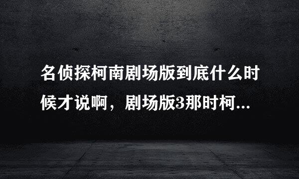 名侦探柯南剧场版到底什么时候才说啊，剧场版3那时柯南都要说了，可怪盗基德却冒充新一