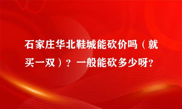 石家庄华北鞋城能砍价吗（就买一双）？一般能砍多少呀？