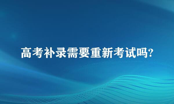 高考补录需要重新考试吗?