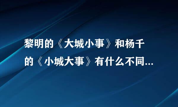 黎明的《大城小事》和杨千嬅的《小城大事》有什么不同，要详细一点的回答。谢谢