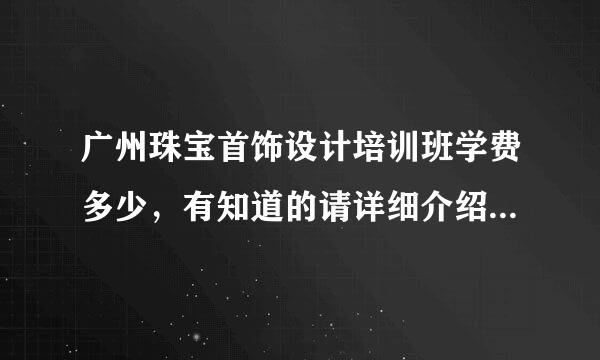 广州珠宝首饰设计培训班学费多少，有知道的请详细介绍一下，谢谢