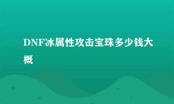 DNF冰属性攻击宝珠多少钱大概