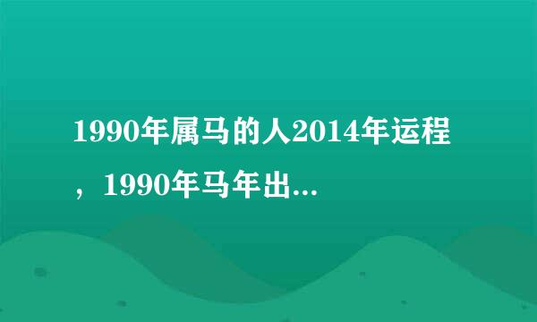 1990年属马的人2014年运程，1990年马年出生的人2014年事业、财运、健康、感情、婚姻运势如何？