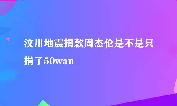 汶川地震捐款周杰伦是不是只捐了50wan