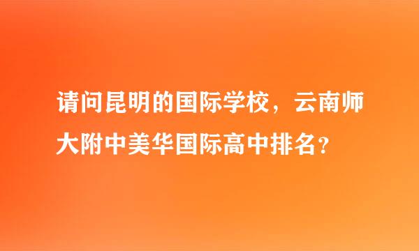 请问昆明的国际学校，云南师大附中美华国际高中排名？