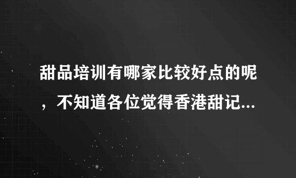 甜品培训有哪家比较好点的呢，不知道各位觉得香港甜记如何呢？