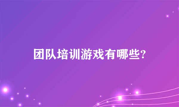 团队培训游戏有哪些?