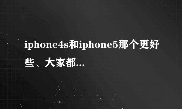 iphone4s和iphone5那个更好些、大家都给点建议吧！！我好纠结的