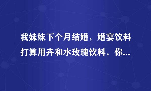 我妹妹下个月结婚，婚宴饮料打算用卉和水玫瑰饮料，你们觉得怎么样，哪一款最合适呢？