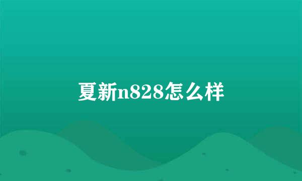 夏新n828怎么样