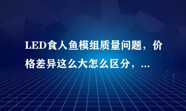 LED食人鱼模组质量问题，价格差异这么大怎么区分，请专业人士解答！