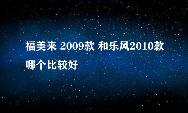 福美来 2009款 和乐风2010款哪个比较好