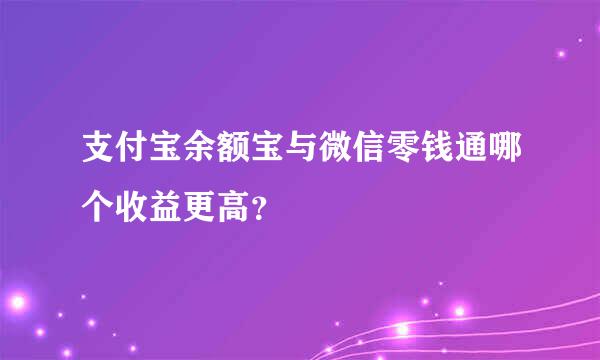 支付宝余额宝与微信零钱通哪个收益更高？