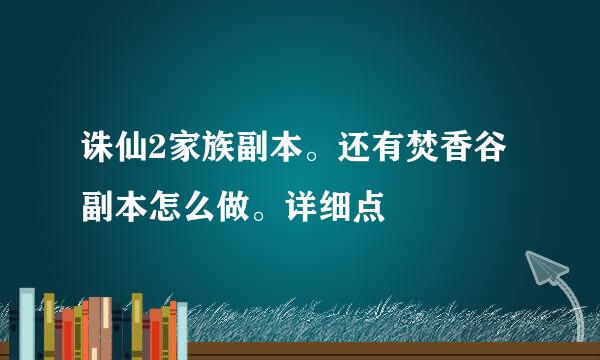 诛仙2家族副本。还有焚香谷副本怎么做。详细点