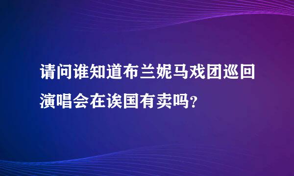 请问谁知道布兰妮马戏团巡回演唱会在诶国有卖吗？