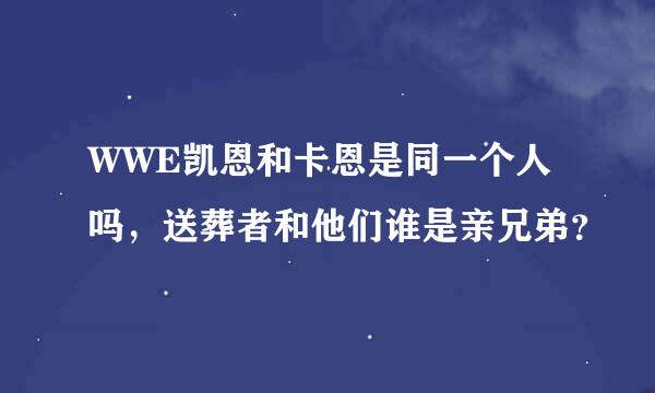 WWE凯恩和卡恩是同一个人吗，送葬者和他们谁是亲兄弟？