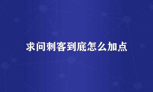 求问刺客到底怎么加点