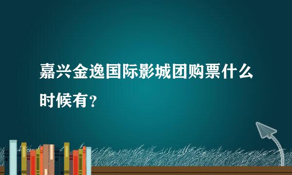 嘉兴金逸国际影城团购票什么时候有？