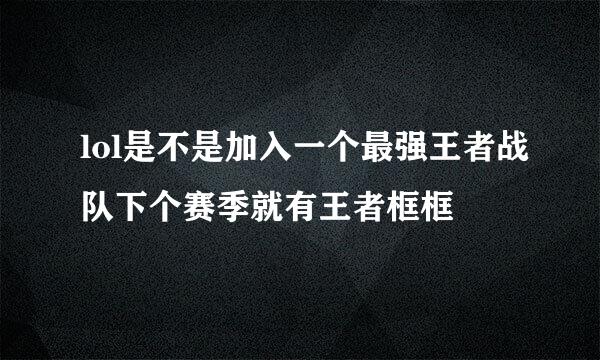 lol是不是加入一个最强王者战队下个赛季就有王者框框