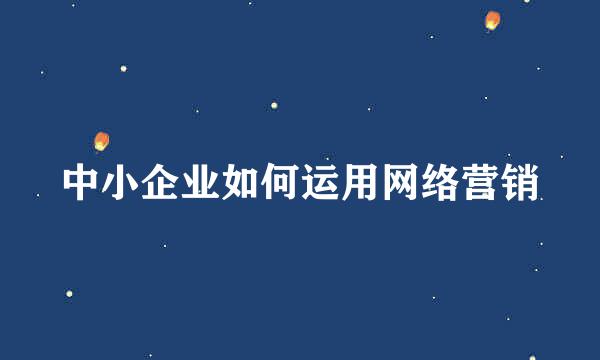 中小企业如何运用网络营销