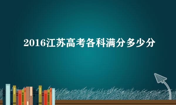 2016江苏高考各科满分多少分