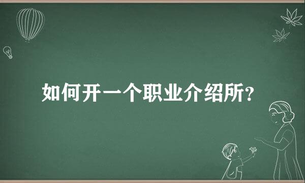 如何开一个职业介绍所？