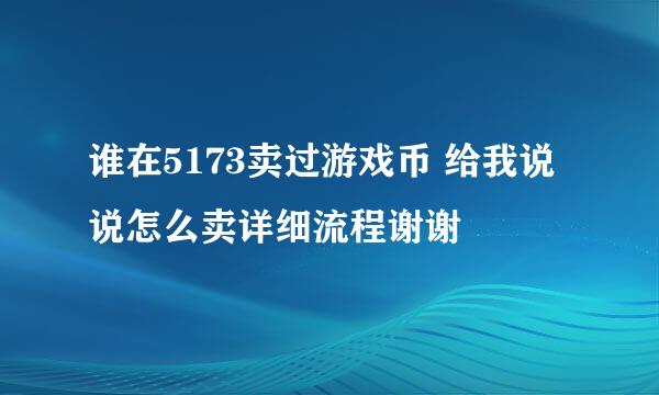 谁在5173卖过游戏币 给我说说怎么卖详细流程谢谢