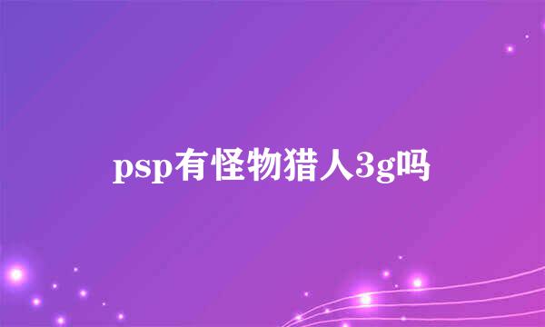 psp有怪物猎人3g吗