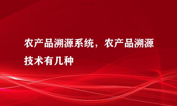 农产品溯源系统，农产品溯源技术有几种