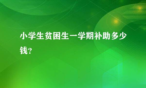 小学生贫困生一学期补助多少钱？